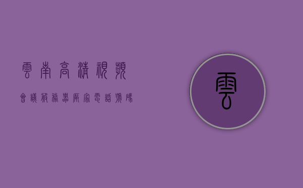 云南高清视频会议服务器厂家电话号码（云视频会议室），云南高清视频会议服务器及云视频会议室厂家电话号码，云南高清视频会议服务器及云视频会议室联系方式，电话号码查询指南 第1张
