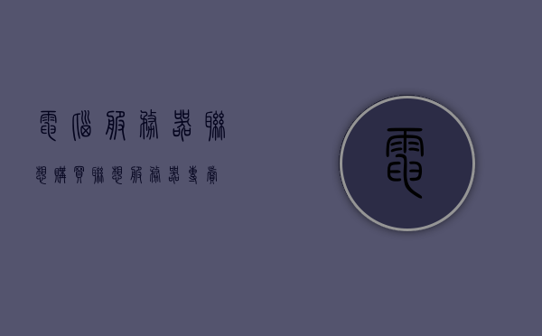 电脑服务器联想购买（联想服务器专卖），联想电脑服务器购买指南，专业选购联想服务器，联想服务器购买指南，专业选购联想电脑服务器