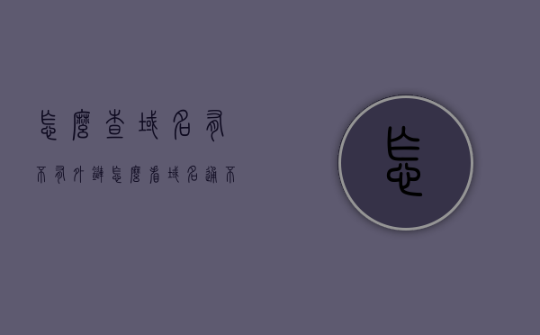怎么查域名有不有外链（怎么看域名通不通），如何检查域名是否存在外链及域名连通性？