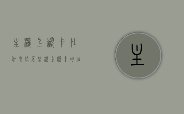 主机上显卡在什么位置（主机上显卡的位置），主机上显卡的位置详解，显卡安装在哪里？，主机上显卡的位置详解，显卡安装与定位指南，主机上显卡的位置详解，显卡安装与定位指南