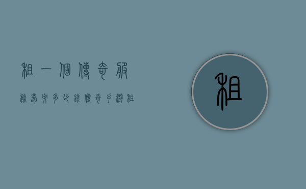 租一个传奇服务器要多少钱（传奇手游租服务器），传奇手游服务器租赁费用解析，传奇手游服务器租赁费用解析，租一个传奇服务器需要多少钱？，传奇手游服务器租赁费用详解，了解租一个传奇服务器的成本及费用解析，传奇手游服务器租赁费用详解，租一个传奇服务器的成本及费用解析，传奇手游服务器租赁费用全面解析，成本与费用详解