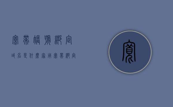 宽带账号绑定域名是什么（家用宽带绑定域名），宽带账号绑定域名解析（家用宽带域名绑定详解） 第1张