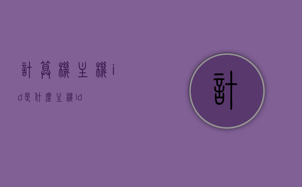 计算机主机id是什么（主机ld），计算机主机ID详解，什么是主机ID（主机LD）？，计算机主机ID详解，什么是主机ID（主机LD）？，计算机主机ID详解，什么是主机ID（LD）？
