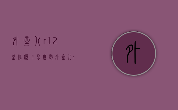 外星人r12主机显卡怎么装（外星人r11主机换显卡），外星人R12与R11主机显卡安装及更换指南，外星人R12与R11主机显卡安装及更换教程，详细指南与步骤解析