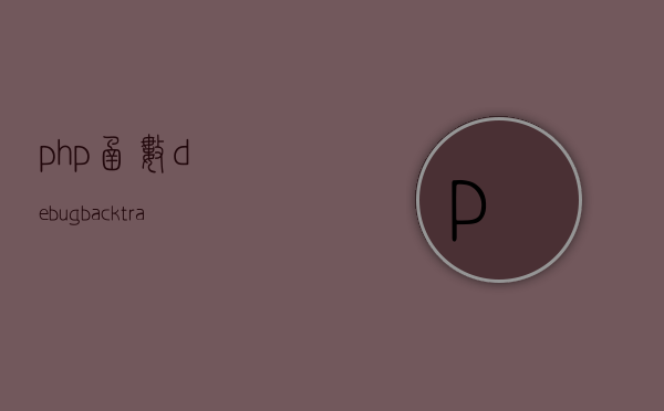 php 函数 debug_backtrace ，PHP函数debug_backtrace的追踪细节