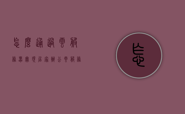 怎么通过云服务器实现居家办公（云服务器怎么自己做），云服务器助力实现居家办公，DIY云服务器实现方法，DIY云服务器实现居家办公，云服务器助力远程工作实践指南，DIY云服务器实现居家办公，实践指南与远程工作实践指南的双重助力