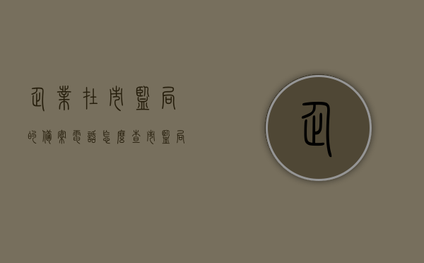 企业在市监局的备案电话怎么查（市监局查询），市监局企业备案电话查询指南，市监局企业备案电话查询指南，如何查询企业在市监局的备案电话？