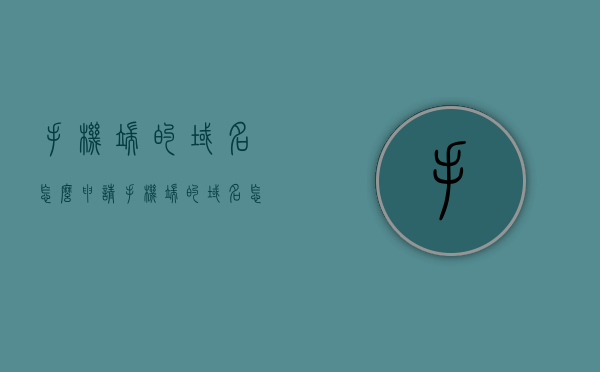 手机端的域名怎么申请（手机端的域名怎么申请注册），如何申请手机端域名注册？详细步骤解析，如何申请注册手机端域名？详细步骤解析及申请指南，手机域名注册全攻略，申请手机端域名的详细步骤与指南解析