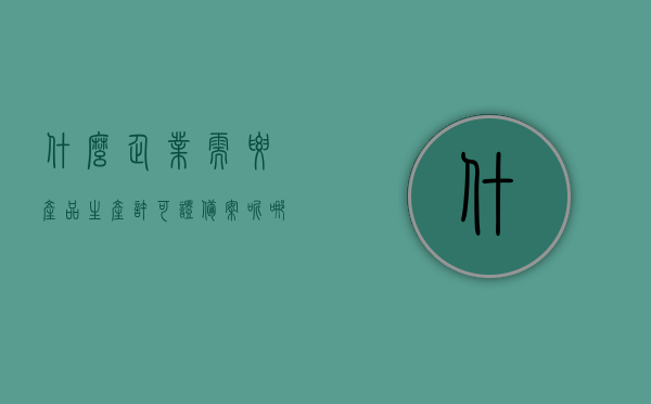 什么企业需要产品生产许可证备案呢（哪些产品需要办理产品生产许可证），哪些产品需要办理产品生产许可证及企业备案要求