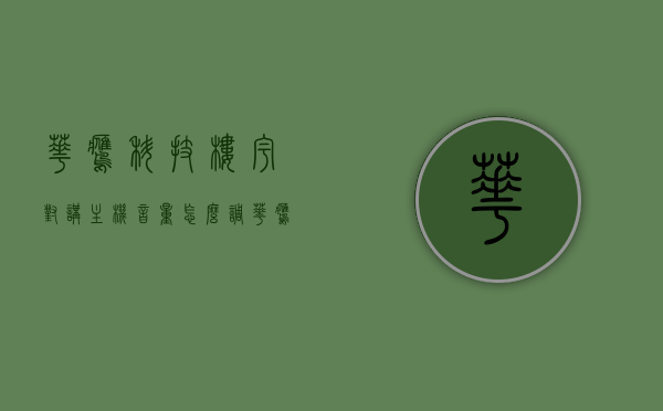 华鹰科技楼宇对讲主机音量怎么调（华鹰智能楼宇对讲机），华鹰科技楼宇对讲主机音量调节指南（华鹰智能楼宇对讲机设置），华鹰科技楼宇对讲主机音量调节指南（华鹰智能楼宇对讲机设置教程），华鹰智能楼宇对讲机音量调节指南，设置教程与操作指引，华鹰智能楼宇对讲机音量调节指南，设置教程与操作指引，华鹰智能楼宇对讲机音量调节详解，设置教程与操作指引，华鹰智能楼宇对讲机音量调节详解，设置教程与操作指引，华鹰智能楼宇对讲机音量调节详解，设置教程与操作指引，华鹰智能楼宇对讲机音量调节详解，设置教程与操作指引全攻略