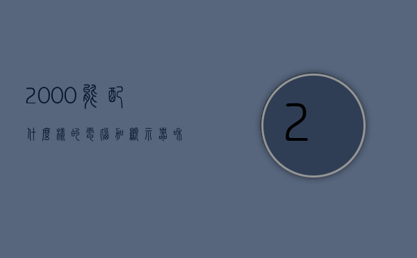 2000能配什么样的电脑加显示器和主机（2000可以配什么电脑），建议，预算2000元如何配置电脑，主机加显示器推荐，预算2000元如何配置电脑，主机加显示器建议与推荐配置方案，预算2000元电脑配置方案，主机加显示器推荐与详细建议配置方案介绍