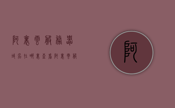 阿里云服务器域名在哪里查看（阿里云服务器配置域名），阿里云服务器，如何查看和配置域名？，阿里云服务器，如何查看与配置域名？详细教程揭秘！，阿里云服务器域名查看与配置全攻略，详细教程揭秘如何查看与配置域名！，阿里云服务器域名查看与配置全攻略，详细教程揭秘域名查看与配置方法！，阿里云服务器域名查看与配置全攻略，详细教程揭秘域名查询与配置方法！，阿里云服务器域名查看与配置全攻略，详细教程揭秘域名查询与配置方法！，阿里云服务器域名查看与配置全攻略，详细教程揭秘域名查询与配置方法！