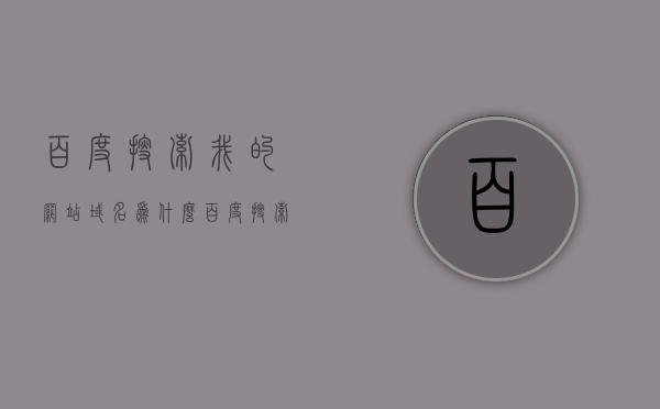 百度搜索我的网站域名为什么（百度搜索显示网站名），为何百度搜索会展示我的网站域名及网站名？