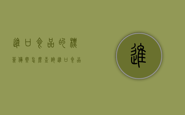进口食品的标签备案怎么查询（进口食品的标签备案怎么查询的），进口食品标签备案查询指南，如何查询进口食品标签备案状态？，进口食品标签备案查询指南，如何查询进口食品标签备案状态及备案查询流程，进口食品标签备案查询指南，如何查询备案状态及备案查询流程？