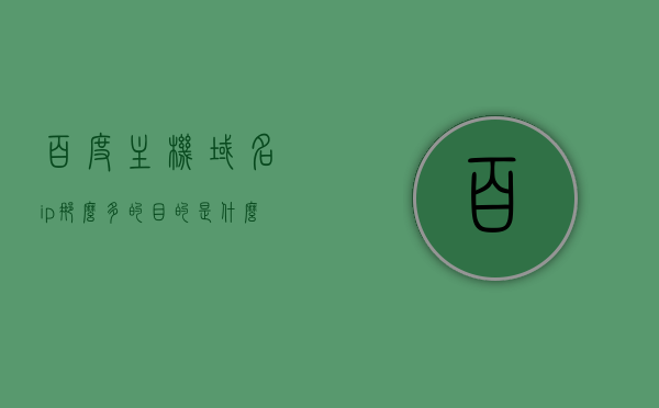 百度主机域名ip那么多的目的是什么（百度主机域名ip那么多的目的是什么呢），百度主机域名IP多的目的解析