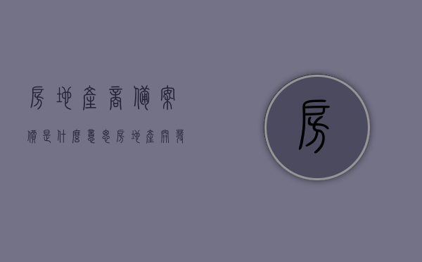 房地产商备案价是什么意思（房地产开发商备案价），房地产商备案价详解，了解房地产开发商的备案价格，房地产开发商备案价详解，了解房地产商备案价的含义与重要性