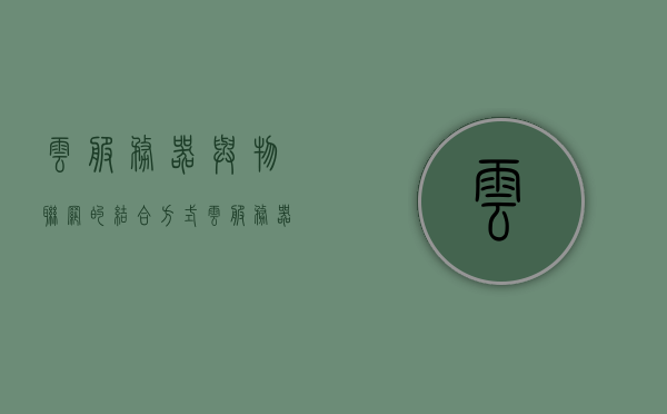 云服务器与物联网的结合方式（云服务器与物联网的结合方式是），云服务器与物联网的融合之道，探索结合方式的奥秘
