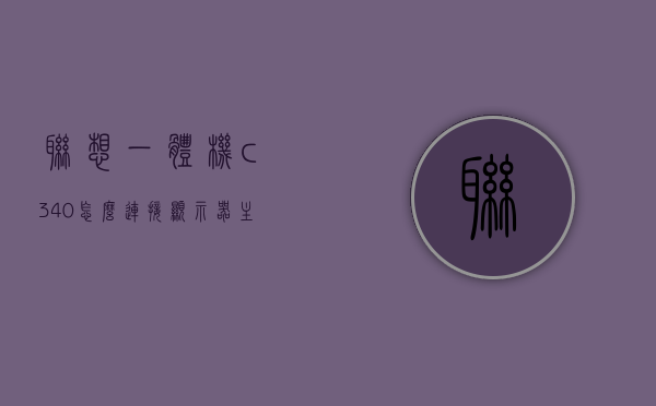联想一体机c340怎么连接显示器主机（c345联想一体机），联想一体机C340与显示器主机的连接方法（针对C345联想一体机），联想一体机C340与C345的连接方法，详解显示器主机的连接步骤，联想一体机C340与C345的连接详解，显示器主机连接步骤指南