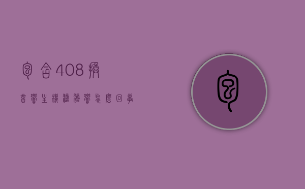 包含408换音响主机滴滴响怎么回事儿的词条，408车型更换音响主机后出现滴滴响声，原因解析及解决方案，解析408车型更换音响主机后滴滴响声原因及解决方案，关于更换音响主机后408车型滴滴响声的原因解析及解决方案探讨，原因与应对之策揭秘！，408车型更换音响主机滴滴响声解析与应对之策，原因揭秘及解决方案探讨，『408车型音响主机更换后的滴滴响声解析，原因揭秘与应对之策』，『408车型更换音响主机滴滴响声解析，原因揭秘与应对之策全攻略』