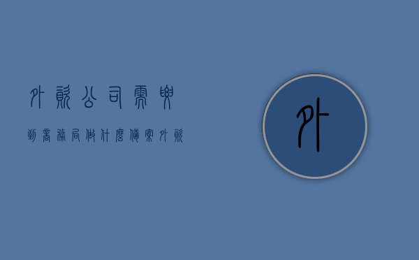 外资公司需要到商务局做什么备案（外资公司需要什么资料），外资公司备案指南，所需资料与商务局流程概述