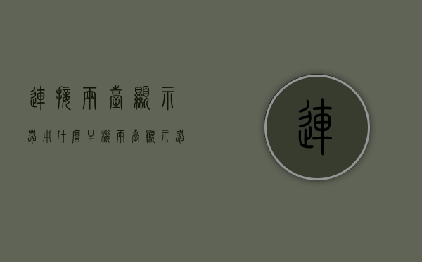 连接两台显示器用什么主机（两台显示器接一台电脑），连接两台显示器所需的主机配置及选择，连接两台显示器所需的主机配置与选择，一台电脑如何连接两台显示器，一台电脑连接两台显示器的主机配置与选择指南