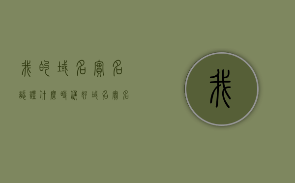 我的域名实名认证什么时候好（域名实名认证后还需要备案吗），关于域名实名认证及备案的时间与流程的疑问解答，关于域名实名认证及备案流程疑问解答，时间与进度揭秘，关于域名实名认证及备案流程的时间与进度揭秘，疑问解答与进度更新通知，关于域名实名认证及备案流程的时间与进度揭秘，解答域名认证与备案疑问，实时更新通知，关于域名实名认证及备案流程的时间与进度揭秘，疑问解答与实时更新通知