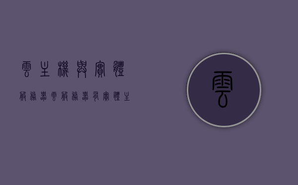 云主机与实体服务器（云服务器有实体主机吗），云主机与实体服务器，云服务器是否存在实体主机探讨