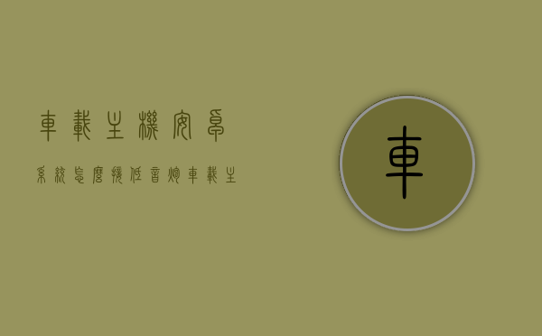 车载主机安卓系统怎么接低音炮（车载主机安卓系统怎么接低音炮音响），车载安卓系统如何连接低音炮音响指南，车载安卓系统连接低音炮音响指南，步骤与操作教程，车载安卓系统连接低音炮音响操作教程与指南，详细步骤与操作技巧，车载安卓系统连接低音炮音响操作教程，详细步骤与技巧，车载安卓系统连接低音炮音响操作教程，详细步骤与技巧指南，车载安卓系统连接低音炮音响操作教程，详细步骤与技巧指南
