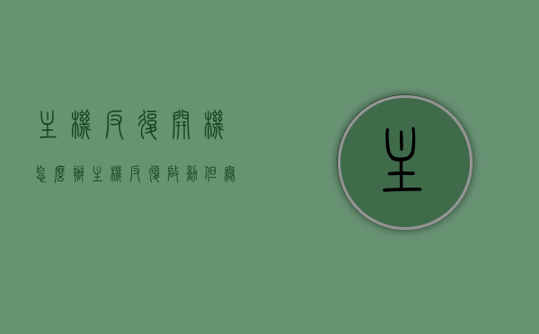 主机反复开机怎么办（主机反复启动但无法开机），主机反复启动无法开机，解决方法全解析，主机反复启动无法开机问题解析与解决方法全攻略，主机反复启动无法开机问题解析与解决全攻略，解决方法全解析，主机反复启动无法开机问题详解与解决方法全攻略，主机反复启动无法开机问题详解与解决方法大全，解决策略全攻略