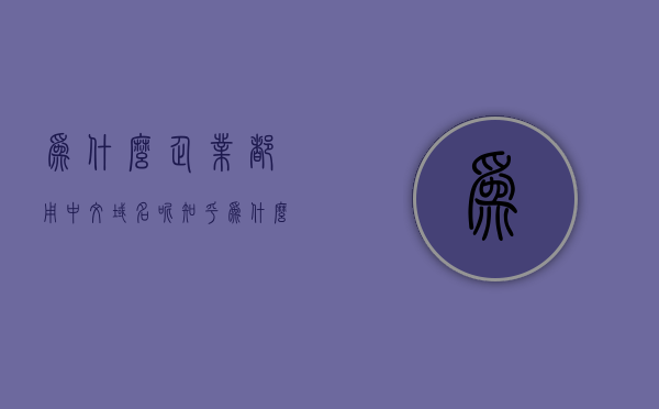 为什么企业都用中文域名呢知乎（为什么企业都用中文域名呢知乎文章），企业为何选择使用中文域名？知乎文章解析，企业选择中文域名的背后原因，知乎文章解析，企业选择中文域名的背后原因，深度解析知乎文章，深度解析，企业选择中文域名的背后原因——知乎文章解析与探讨