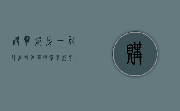 购买新房一般什么时候备案（购买新房一般什么时候备案登记），购买新房的备案登记时间，了解新房备案流程及登记时间点，揭秘购买新房备案流程，何时备案登记？全程解读！