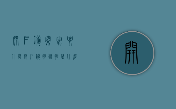 开户备案需要什么（开户备案证明是什么），开户备案所需材料及相关证明解析，开户备案所需材料及相关证明解析，开户备案证明是什么及所需材料详解，开户备案详解，所需材料、证明及流程解析，开户备案详解，所需材料、证明及流程全解析，开户备案详解，所需材料、证明及流程全攻略
