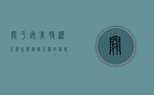 关于安美特显示屏怎么连接主机的信息，安美特显示屏连接主机教程，安美特显示屏连接主机教程，详细步骤解析，安美特显示屏连接主机详细教程，步骤解析与操作指南，安美特显示屏连接主机教程，详细步骤解析与操作指南，安美特显示屏连接主机详细教程，步骤解析与操作指南