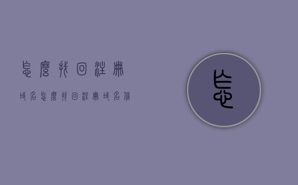 怎么找回注册域名（怎么找回注册域名信息），如何找回已注册的域名及其信息？
