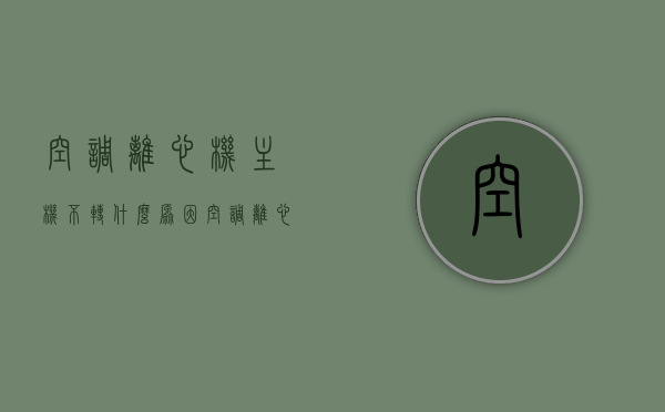 空调离心机主机不转什么原因（空调离心机工作原理），空调离心机主机不转的原因及其工作原理解析，空调离心机主机不转的原因与工作原理解析，从工作原理出发解析不转的故障源头