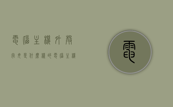 电脑主机外壳字母是什么样的（电脑主机外壳叫什么），电脑主机外壳字母样式及名称解析