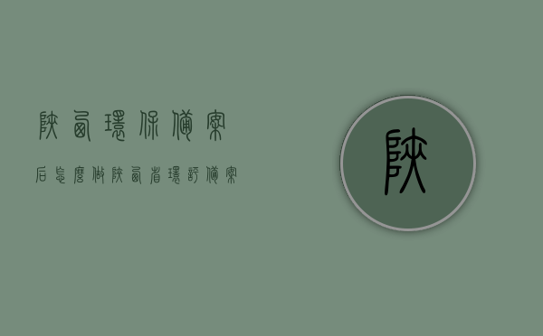 陕西环保备案后怎么做（陕西省环评备案登记系统），陕西环保备案流程详解，环评备案登记系统操作指南，陕西环保备案流程详解及环评备案登记系统操作指南
