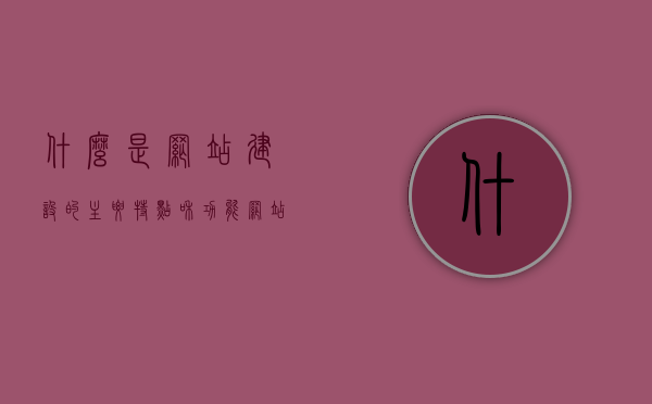 什么是网站建设的主要特点和功能（网站建设的含义），网站建设的核心特点与功能解析，深度探究网站建设含义，深度解析网站建设的主要特点与功能，核心解析与含义探究