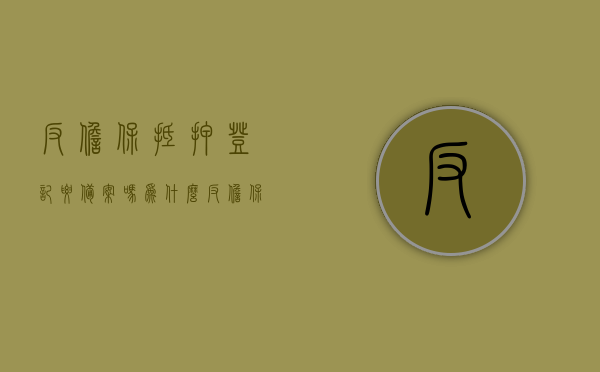 反担保抵押登记要备案吗为什么（反担保抵押权），反担保抵押登记是否需要备案及原因探究（反担保抵押权详解），反担保抵押权详解，登记备案的必要性及其原因探究，反担保抵押权的登记备案制度与原因探究，详解反担保抵押权详解