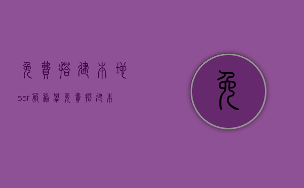 免费搭建本地ssr服务器（免费搭建本地ssr服务器的软件），免费搭建本地SSR服务器指南，软件教程与操作指南