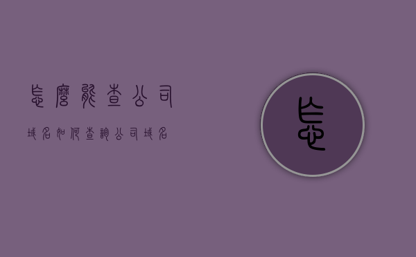怎么能查公司域名（如何查询公司域名），如何查询公司域名？简单方法教程，如何查询公司域名？简单教程分享查询公司域名的方法与步骤