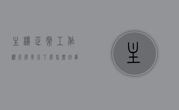 主机正常工作显示屏亮不了屏怎么回事（主机正常工作屏幕不亮），主机运行正常但显示屏无反应，原因解析与解决方案，主机运行正常但显示屏无反应，原因解析、解决方案与故障排查指南，主机运行正常但显示屏无反应，原因解析、解决方案与故障排查指南，主机运行正常但显示屏无反应，原因解析、解决方案与故障排查全指南，主机运行正常但显示屏无反应，全面解析原因、解决方案与故障排查指南，全面解析，主机运行正常但显示屏无反应——原因、解决方案与故障排查指南