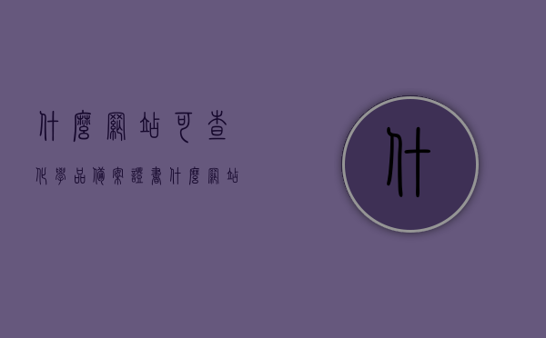 什么网站可查化学品备案证书（什么网站可查化学品备案证书查询），化学品备案证书查询网站指南，化学品备案证书查询网站指南，如何查找化学品备案证书，化学品备案证书查询网站指南，如何轻松查找化学品备案证书