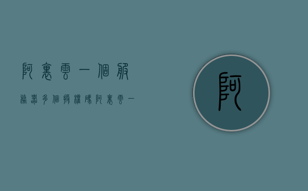 阿里云一个服务器多个授权码（阿里云一个服务器多个授权码怎么弄），阿里云，如何实现一个服务器多个授权码的配置？
