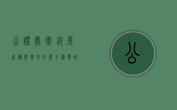 公证处撤销房屋备案需要什么手续费呢（公证书撤销后房产证有效吗），公证处撤销房屋备案的手续费及公证书撤销后房产证有效性解析，公证处撤销房屋备案手续费及公证书撤销后房产证有效性解析，全面解读撤销流程与费用问题，公证处撤销房屋备案手续费及公证书撤销后房产证有效性解析，全面解读撤销流程与费用问题，公证处撤销房屋备案手续费及公证书有效性解析，全面解读撤销流程与费用疑问，房产证有效性探讨，公证处撤销房屋备案手续费及公证书撤销后房产证有效性解析，全面解读撤销流程、费用及房产证有效性疑问