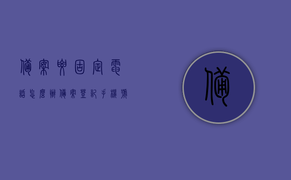 备案要固定电话怎么办（备案登记手机号码怎么改），备案流程及固定电话与手机联系方式的修改指南