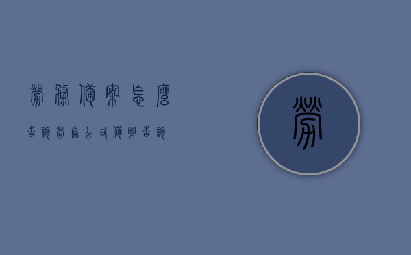 劳务备案怎么查询（劳务公司备案查询），劳务备案查询指南，如何查询劳务公司备案信息