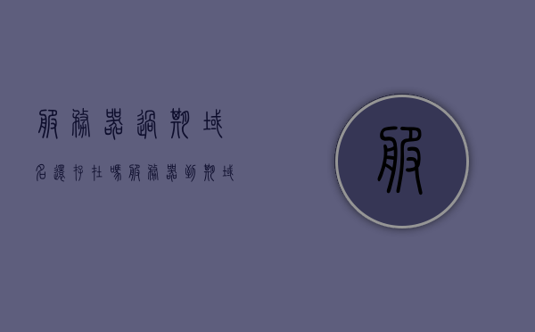 服务器过期域名还存在吗（服务器到期域名怎么办），服务器到期后的域名状态与处理方法解析