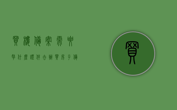 买楼备案需要拿什么证件去办（买房子备案证明要去拿吗），买楼备案流程及所需证件，从购房到备案证明的办理全攻略，购房备案全程指南，所需证件、流程与备案证明办理攻略，购房备案全程指南，从购房到备案证明的办理攻略及所需证件汇总，购房备案全程指南，从购房到备案证明的办理攻略及证件汇总