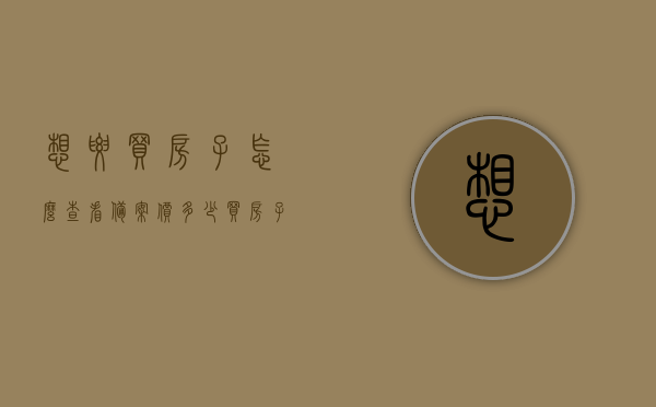 想要买房子怎么查看备案价多少（买房子怎样查备案价），如何查询房产备案价？购房指南教你一招！，购房指南，如何轻松查询房产备案价？一招教你了解房子备案价多少！，购房指南教你轻松查询房产备案价！一招解决房子备案价查询问题！，购房指南，如何快速查询房产备案价？一招解决查询难题！